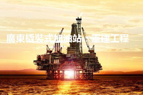 廣東橇裝式加油站：重建工程中的挑戰(zhàn)與創(chuàng)新！